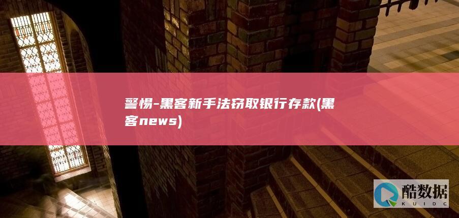 警惕-黑客新手法窃取银行存款 (黑客news)