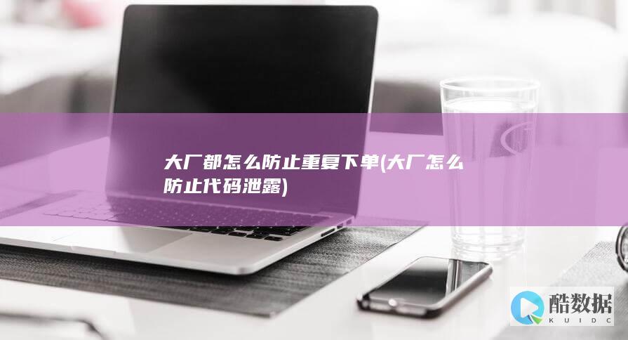 大厂都怎么防止重复下单 (大厂怎么防止代码泄露)