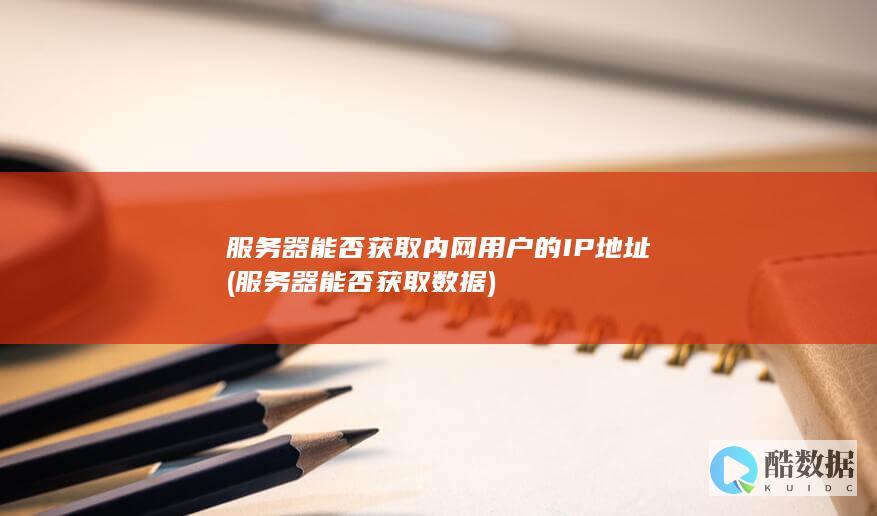 服务器能否获取内网用户的IP地址 (服务器能否获取数据)