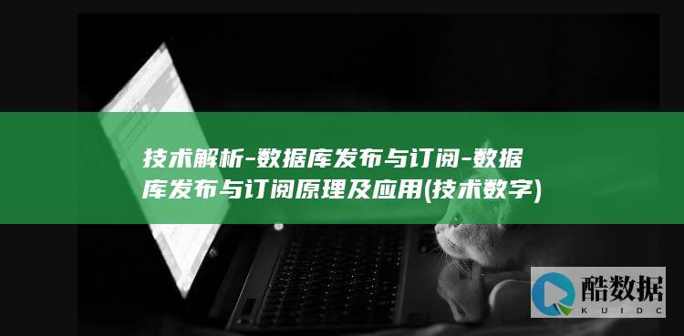 技术解析-数据库发布与订阅-数据库发布与订阅原理及应用 (技术数字)