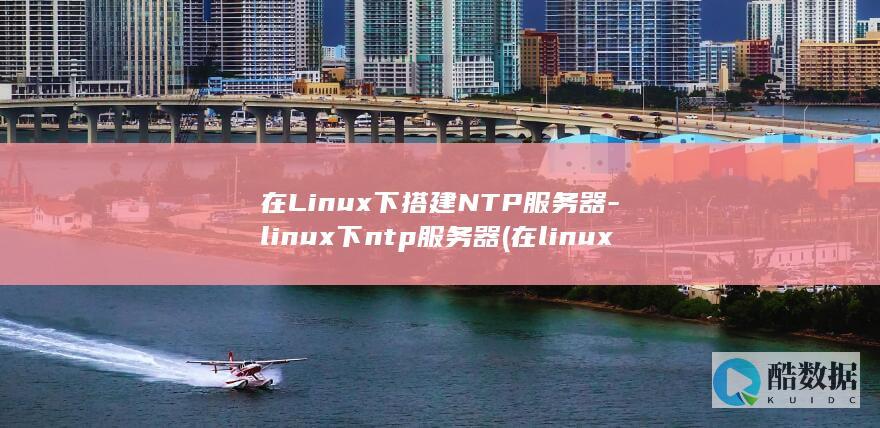 在Linux下搭建NTP服务器-linux下ntp服务器 (在linux系统中,以什么访问设备)