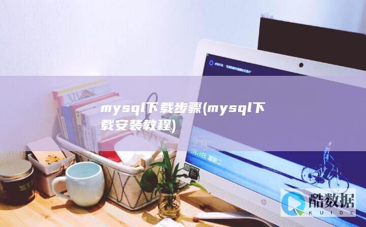 mysql下载步骤 (mysql下载安装教程)