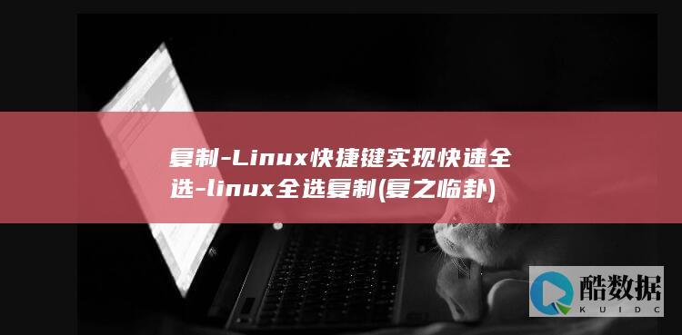复制-Linux快捷键实现快速全选-linux全选复制 (复之临卦)