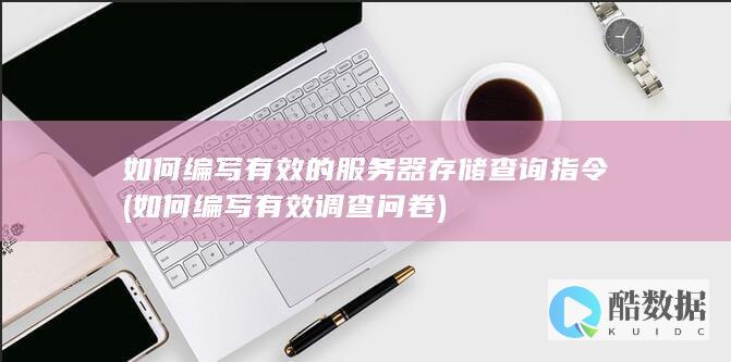 如何编写有效的服务器存储查询指令 (如何编写有效调查问卷)
