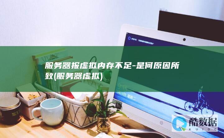 服务器报虚拟内存不足-是何原因所致 (服务器 虚拟)