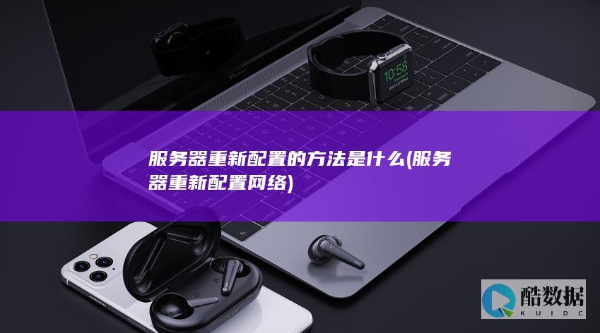 服务器重新配置的方法是什么 (服务器重新配置网络)