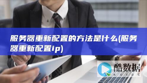 服务器重新配置的方法是什么 (服务器重新配置ip)