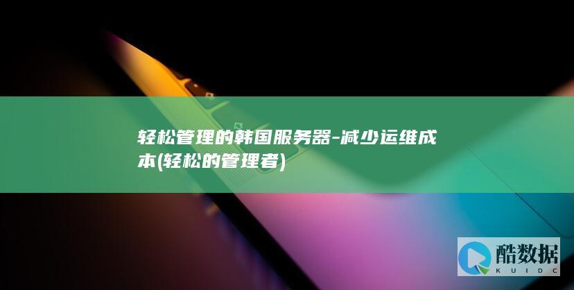 轻松管理的韩国服务器-减少运维成本 (轻松的管理者)