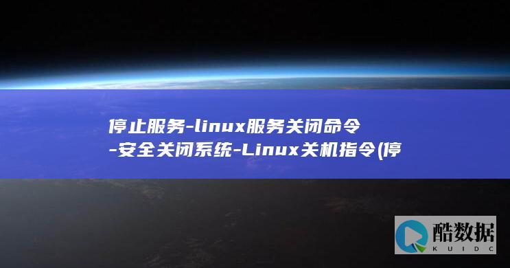 停止服务-linux服务关闭命令-安全关闭系统-Linux关机指令 (停止服务linux)