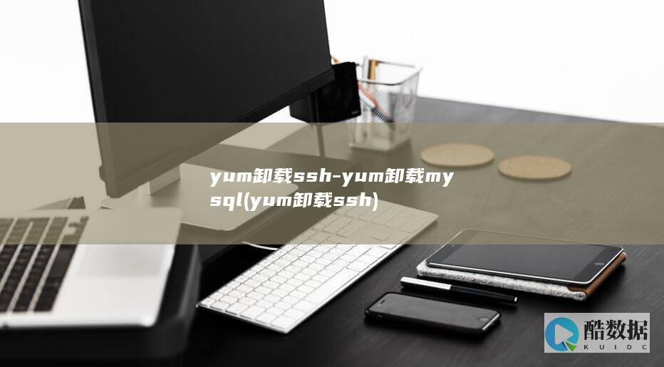 yum卸载ssh-yum卸载mysql (yum卸载ssh)
