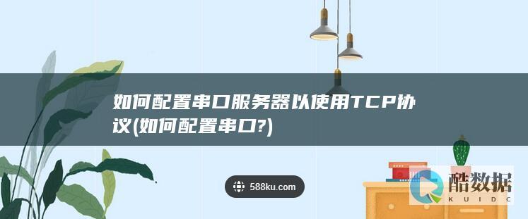 如何配置串口服务器以使用TCP协议