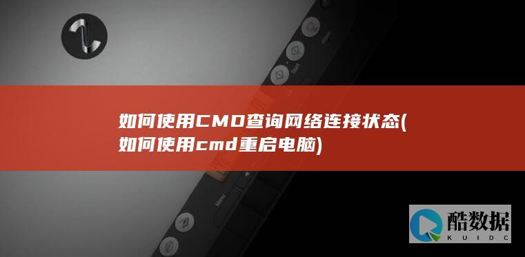 如何使用CMD查询网络连接状态 (如何使用cmd重启电脑)