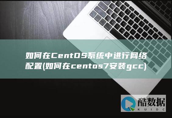 如何在CentOS系统中进行网络配置 (如何在centos7安装gcc)