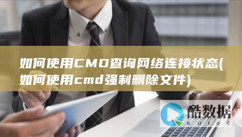 如何使用CMD查询网络连接状态 (如何使用cmd强制删除文件)