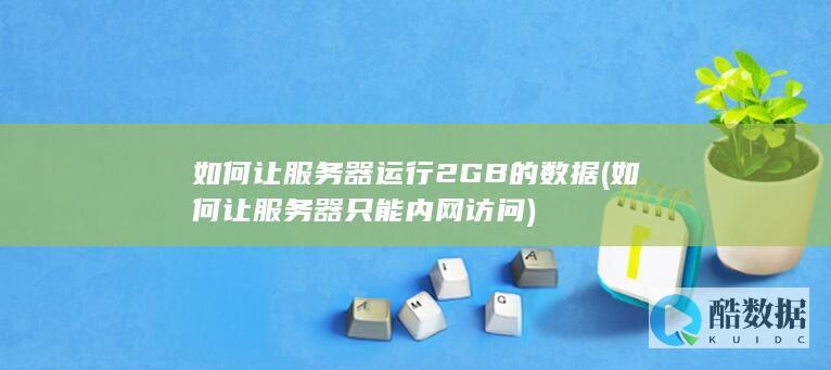 如何让服务器运行2GB的数据 (如何让服务器只能内网访问)