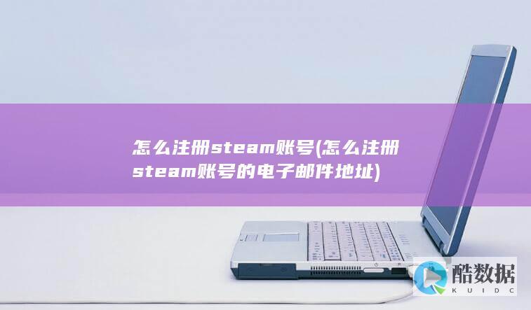 怎么注册steam账号 (怎么注册steam账号的电子邮件地址)