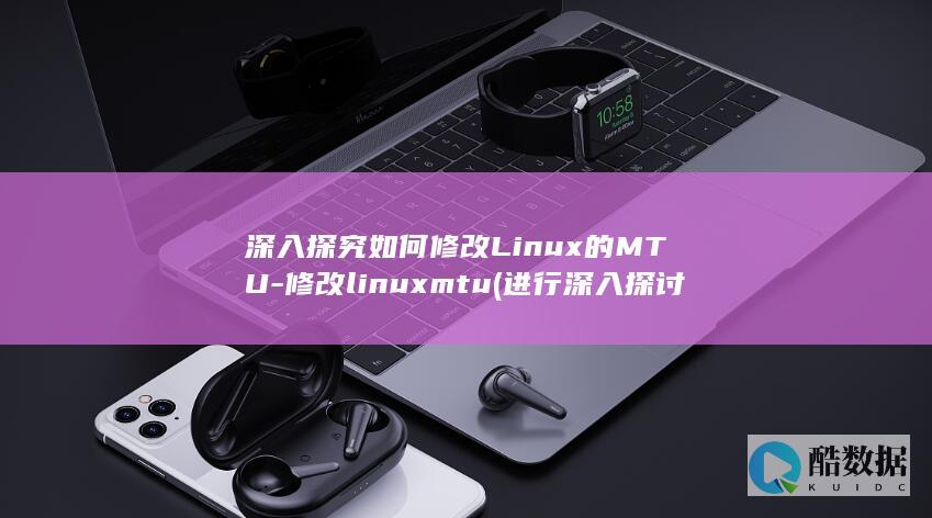 深入探究如何修改Linux的MTU-修改linuxmtu (进行深入探讨)