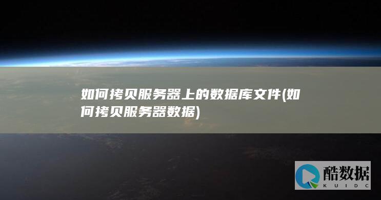 如何拷贝服务器上的数据库文件 (如何拷贝服务器数据)