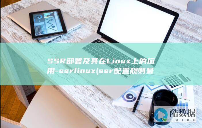 SSR部署及其在Linux上的应用-ssrlinux (ssr 配置规则 最新)