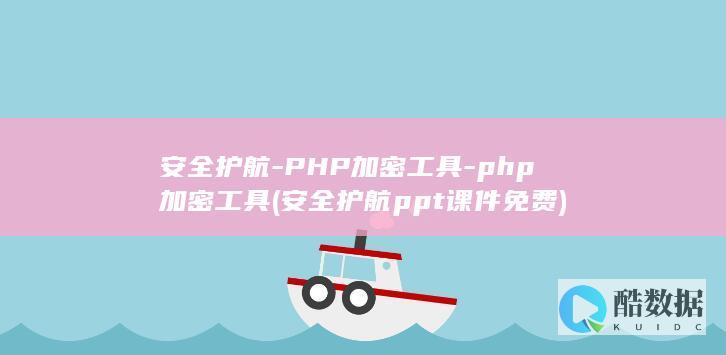 安全护航-PHP加密工具-php加密工具 (安全护航ppt课件免费)