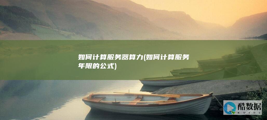 如何计算服务器算力 (如何计算服务年限的公式)