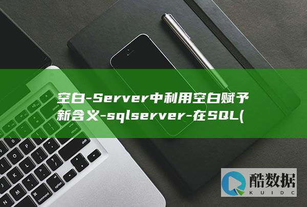 空白-Server中利用空白赋予新含义-sqlserver-在SQL (空白-神龙集团的阴谋vk)