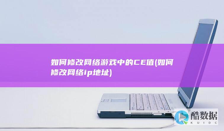 如何修改网络游戏中的CE值 (如何修改网络ip地址)