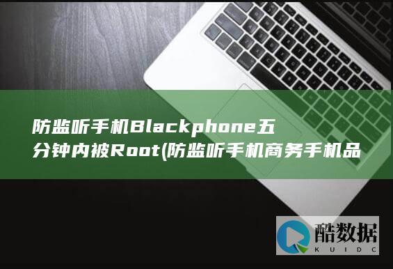 防监听手机Blackphone五分钟内被Root (防监听手机商务手机品牌)