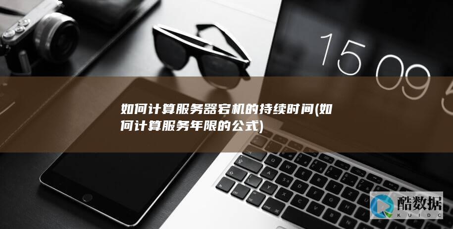 如何计算服务器宕机的持续时间 (如何计算服务年限的公式)