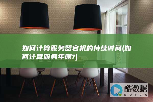 如何计算服务器宕机的持续时间 (如何计算服务年限?)