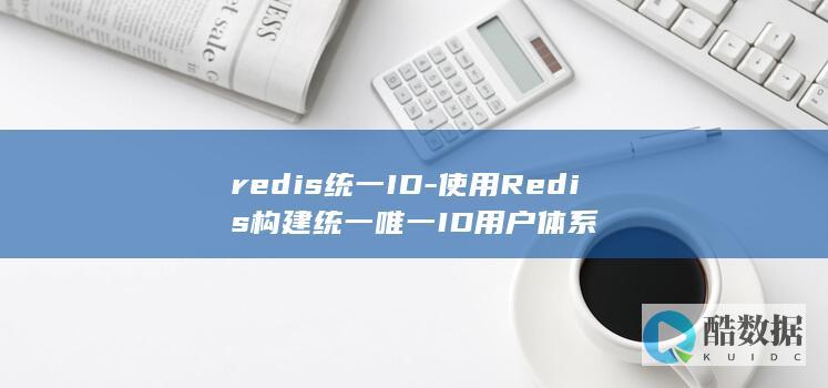 redis统一ID-使用Redis构建统一唯一ID用户体系