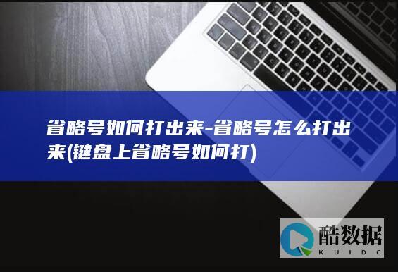 省略号如何打出来-省略号怎么打出来 (键盘上省略号如何打)