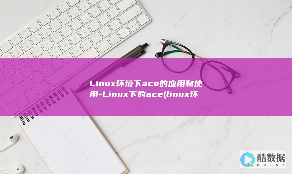 Linux环境下ace的应用和使用-Linux下的ace (linux环境)