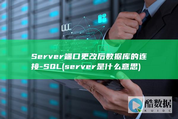 Server端口更改后数据库的连接-SQL (server是什么意思)