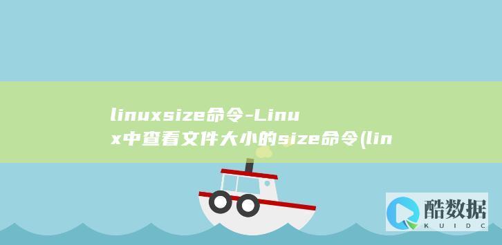 linuxsize命令-Linux中查看文件大小的size命令 (linux属于什么操作系统)