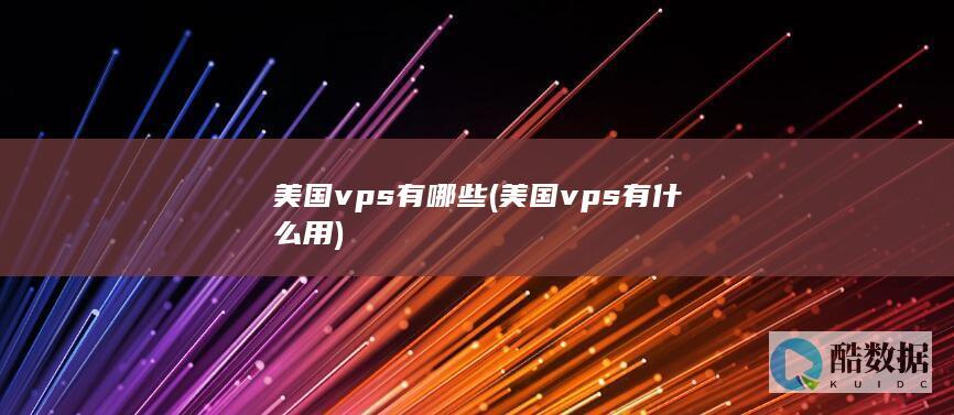美国vps有哪些 (美国vps有什么用)