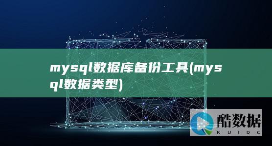 mysql数据库备份工具 (mysql数据类型)