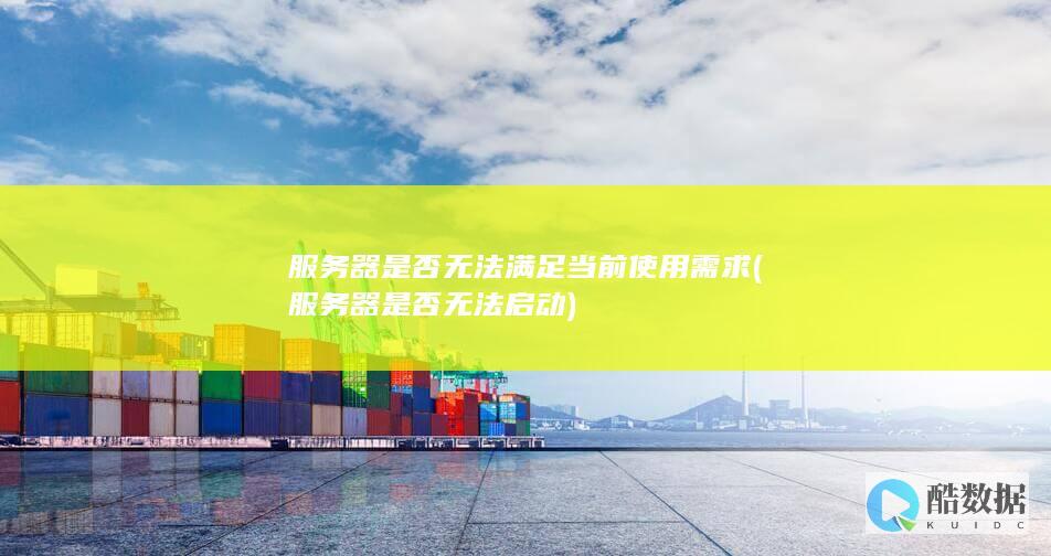 服务器是否无法满足当前使用需求 (服务器是否无法启动)