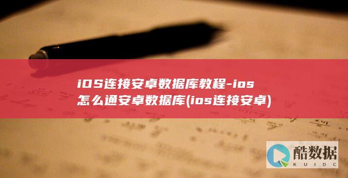 iOS连接安卓数据库教程-ios怎么通安卓数据库 (ios连接安卓)