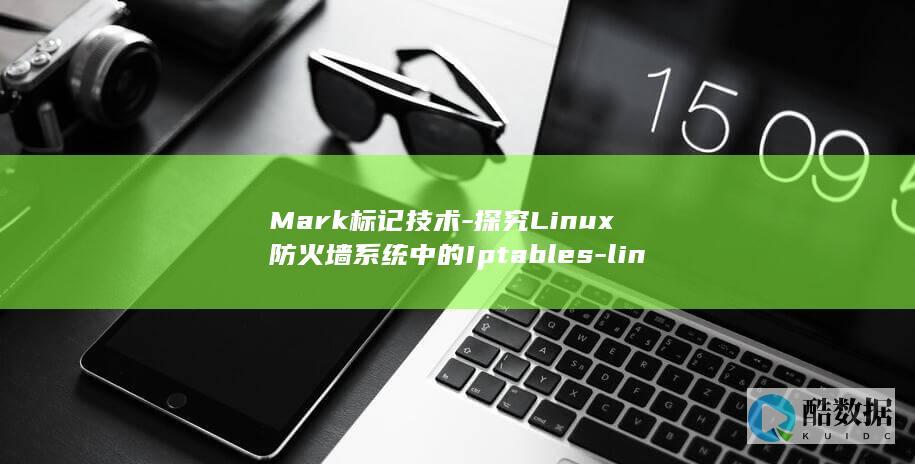 Mark标记技术-探究Linux防火墙系统中的Iptables-linux-iptables-mark (mark标记笔)