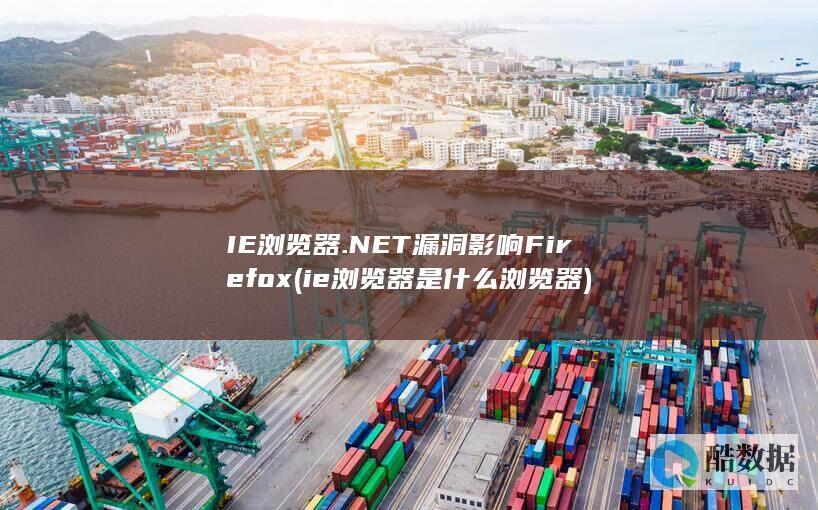 IE浏览器.NET漏洞影响Firefox (ie浏览器是什么浏览器)