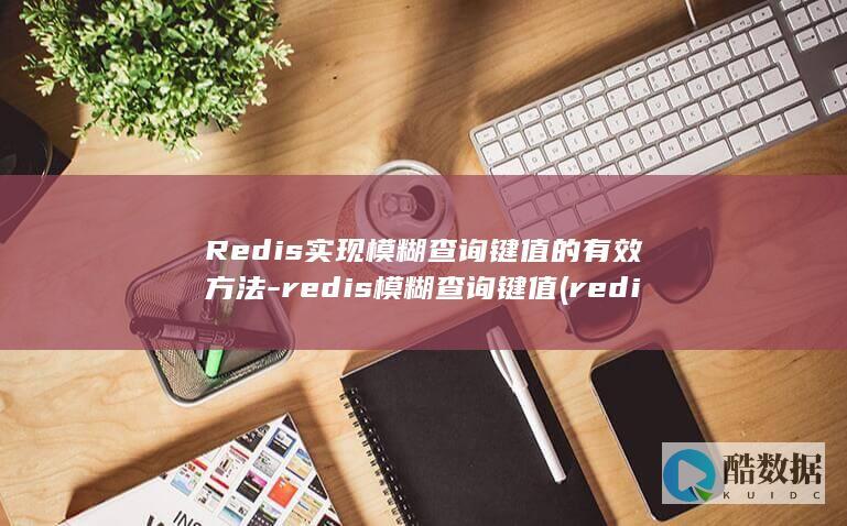 Redis实现模糊查询键值的有效方法-redis模糊查询键值 (redis实现延迟消息队列)