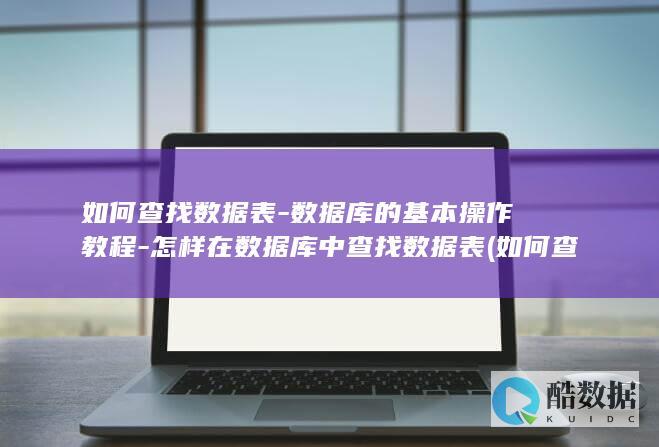 如何查找数据表-数据库的基本操作教程-怎样在数据库中查找数据表 (如何查找数据透视表的数据源)