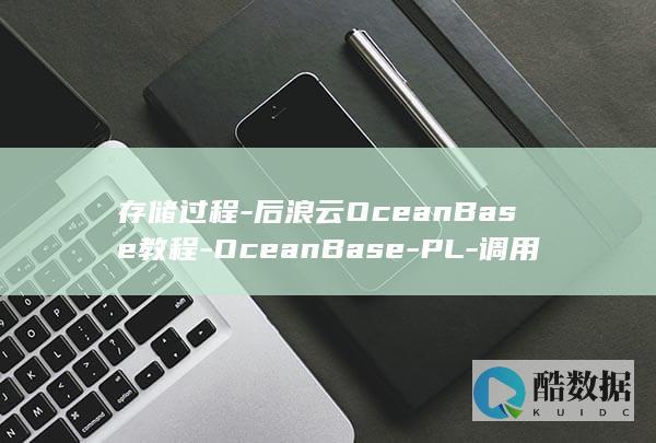 存储过程-后浪云OceanBase教程-OceanBase-PL-调用 (存储过程后面加斜杠)