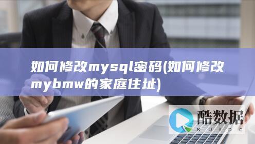 如何修改mysql密码 (如何修改mybmw的家庭住址)