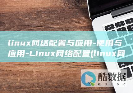 linux网络配置与应用-使用与应用-Linux网络配置 (linux网络配置)