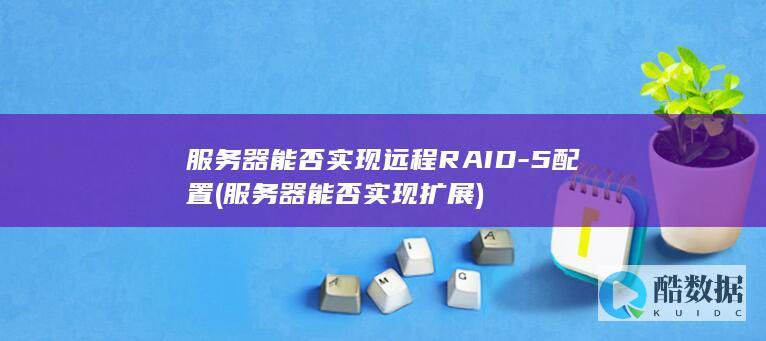 服务器能否实现远程RAID-5配置 (服务器能否实现扩展)