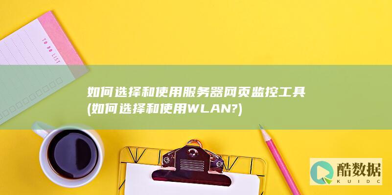 如何选择和使用服务器网页监控工具 (如何选择和使用WLAN?)