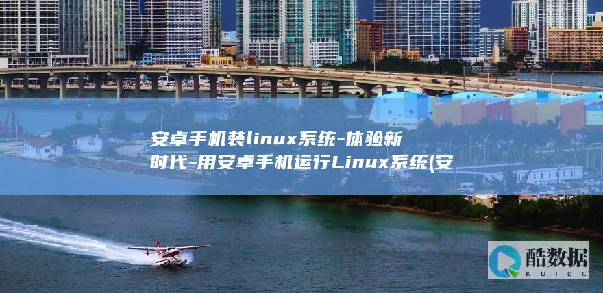 安卓手机装linux系统-体验新时代-用安卓手机运行Linux系统 (安卓手机装Linux)