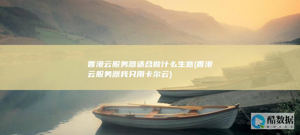 香港云服务器适合做什么生意 (香港云服务器我只用卡尔云)
